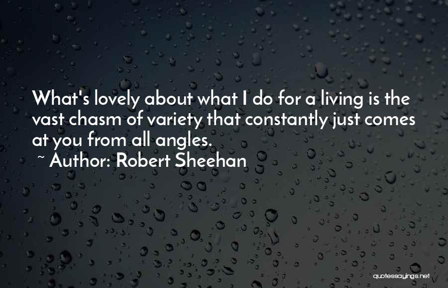 Robert Sheehan Quotes: What's Lovely About What I Do For A Living Is The Vast Chasm Of Variety That Constantly Just Comes At