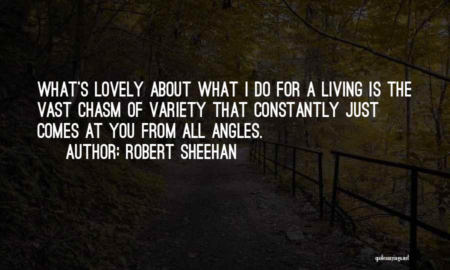 Robert Sheehan Quotes: What's Lovely About What I Do For A Living Is The Vast Chasm Of Variety That Constantly Just Comes At