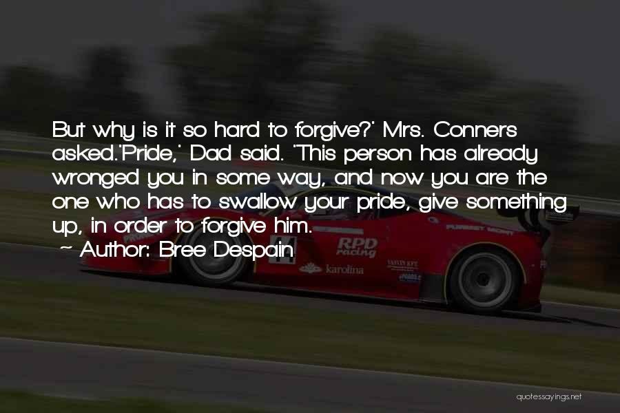 Bree Despain Quotes: But Why Is It So Hard To Forgive?' Mrs. Conners Asked.'pride,' Dad Said. 'this Person Has Already Wronged You In