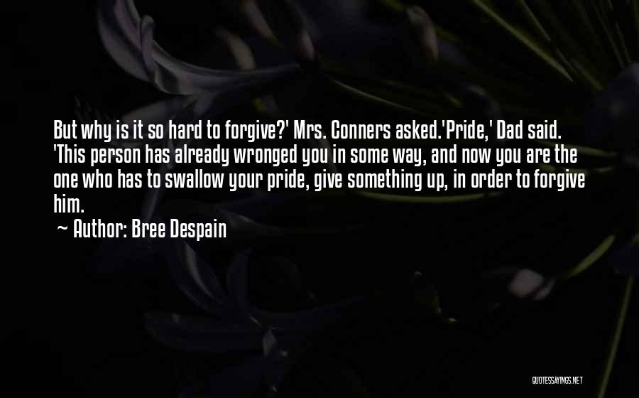 Bree Despain Quotes: But Why Is It So Hard To Forgive?' Mrs. Conners Asked.'pride,' Dad Said. 'this Person Has Already Wronged You In