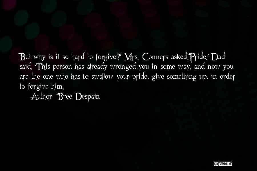 Bree Despain Quotes: But Why Is It So Hard To Forgive?' Mrs. Conners Asked.'pride,' Dad Said. 'this Person Has Already Wronged You In