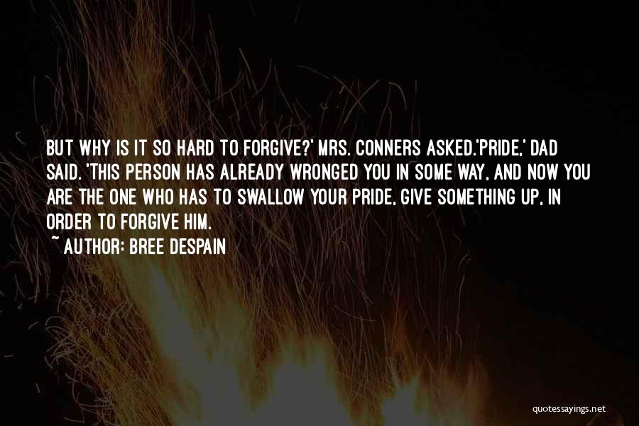 Bree Despain Quotes: But Why Is It So Hard To Forgive?' Mrs. Conners Asked.'pride,' Dad Said. 'this Person Has Already Wronged You In