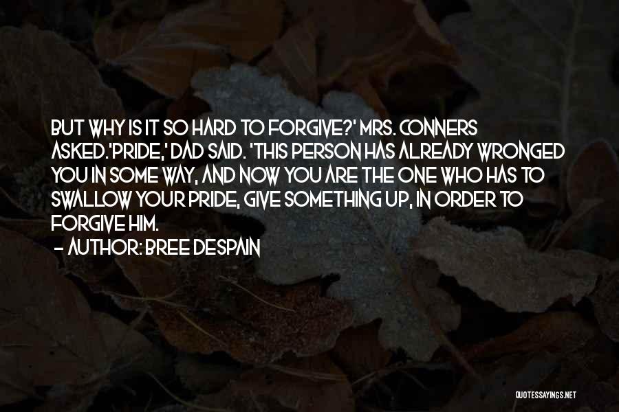 Bree Despain Quotes: But Why Is It So Hard To Forgive?' Mrs. Conners Asked.'pride,' Dad Said. 'this Person Has Already Wronged You In