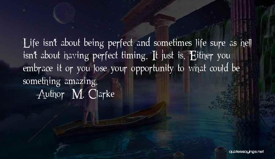 M. Clarke Quotes: Life Isn't About Being Perfect And Sometimes Life Sure As Hell Isn't About Having Perfect Timing. It Just Is. Either