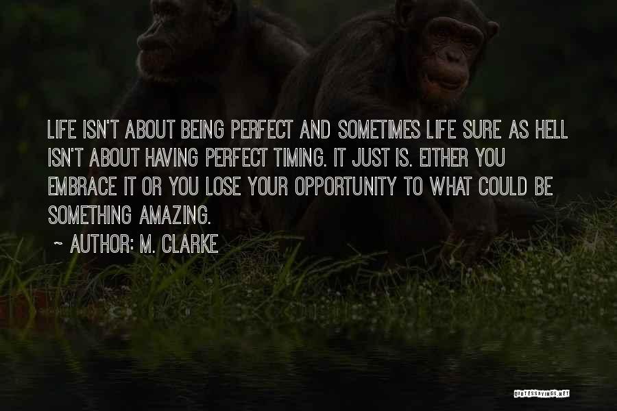 M. Clarke Quotes: Life Isn't About Being Perfect And Sometimes Life Sure As Hell Isn't About Having Perfect Timing. It Just Is. Either