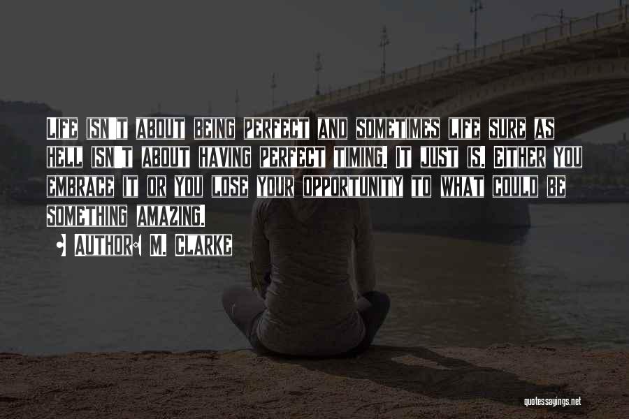 M. Clarke Quotes: Life Isn't About Being Perfect And Sometimes Life Sure As Hell Isn't About Having Perfect Timing. It Just Is. Either
