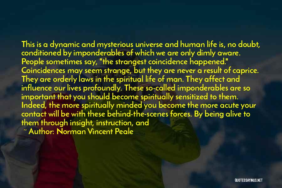 Norman Vincent Peale Quotes: This Is A Dynamic And Mysterious Universe And Human Life Is, No Doubt, Conditioned By Imponderables Of Which We Are