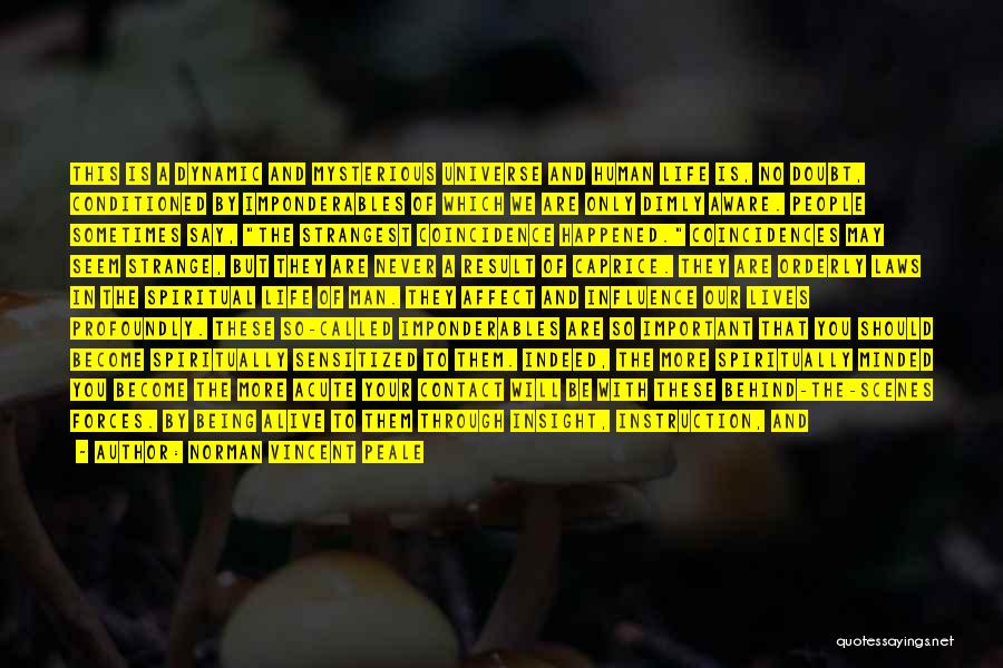 Norman Vincent Peale Quotes: This Is A Dynamic And Mysterious Universe And Human Life Is, No Doubt, Conditioned By Imponderables Of Which We Are