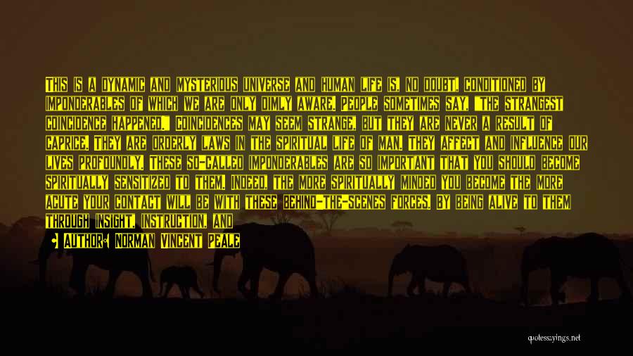Norman Vincent Peale Quotes: This Is A Dynamic And Mysterious Universe And Human Life Is, No Doubt, Conditioned By Imponderables Of Which We Are