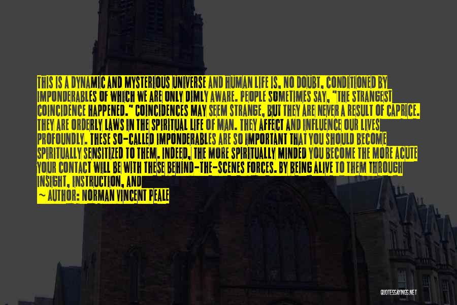 Norman Vincent Peale Quotes: This Is A Dynamic And Mysterious Universe And Human Life Is, No Doubt, Conditioned By Imponderables Of Which We Are