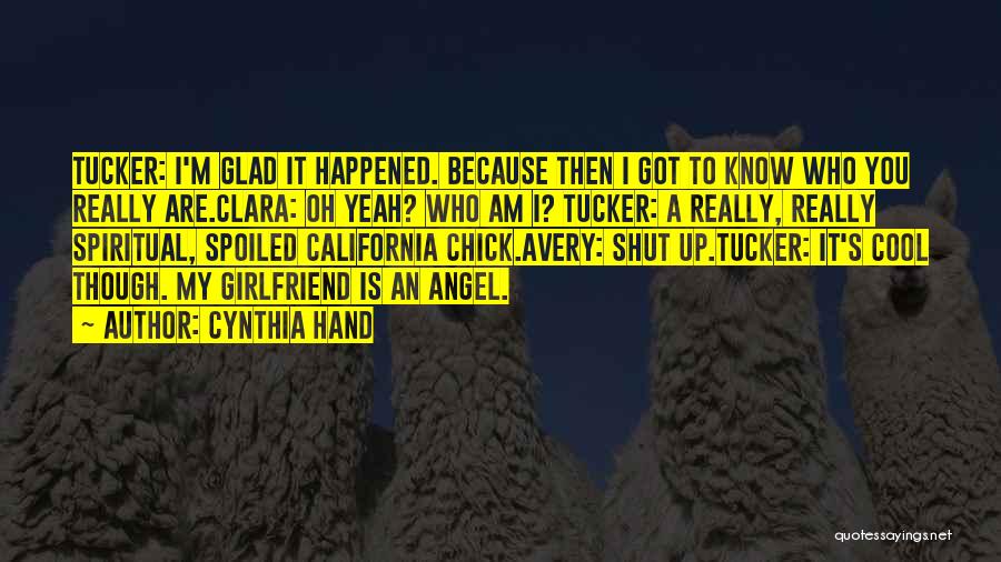 Cynthia Hand Quotes: Tucker: I'm Glad It Happened. Because Then I Got To Know Who You Really Are.clara: Oh Yeah? Who Am I?