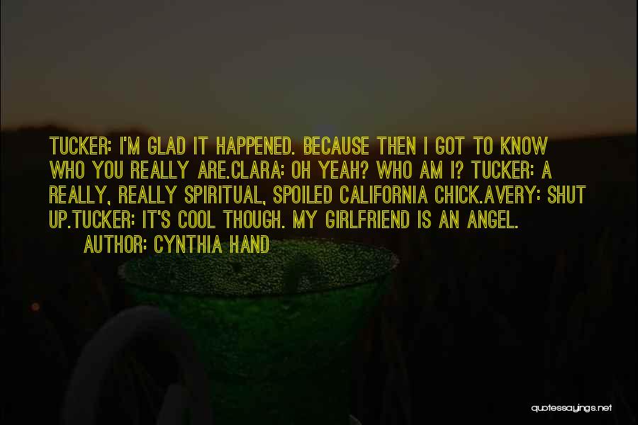 Cynthia Hand Quotes: Tucker: I'm Glad It Happened. Because Then I Got To Know Who You Really Are.clara: Oh Yeah? Who Am I?