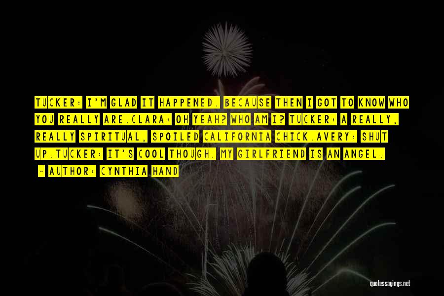 Cynthia Hand Quotes: Tucker: I'm Glad It Happened. Because Then I Got To Know Who You Really Are.clara: Oh Yeah? Who Am I?