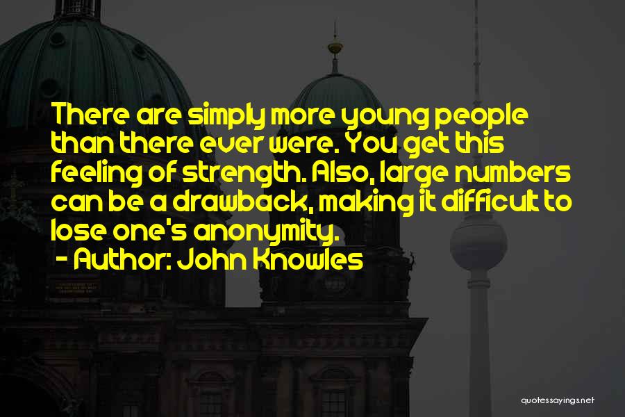 John Knowles Quotes: There Are Simply More Young People Than There Ever Were. You Get This Feeling Of Strength. Also, Large Numbers Can