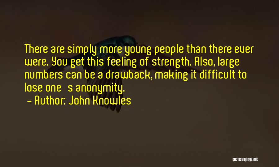 John Knowles Quotes: There Are Simply More Young People Than There Ever Were. You Get This Feeling Of Strength. Also, Large Numbers Can