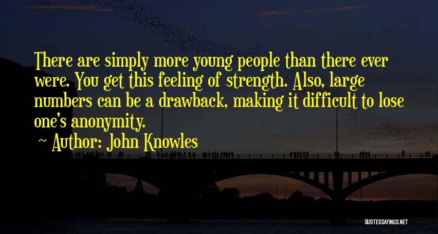 John Knowles Quotes: There Are Simply More Young People Than There Ever Were. You Get This Feeling Of Strength. Also, Large Numbers Can