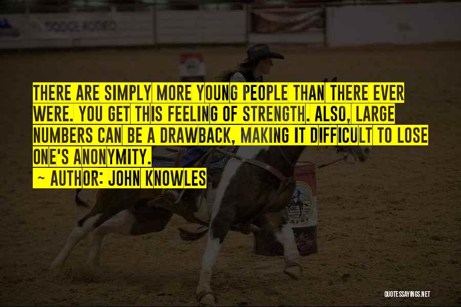 John Knowles Quotes: There Are Simply More Young People Than There Ever Were. You Get This Feeling Of Strength. Also, Large Numbers Can