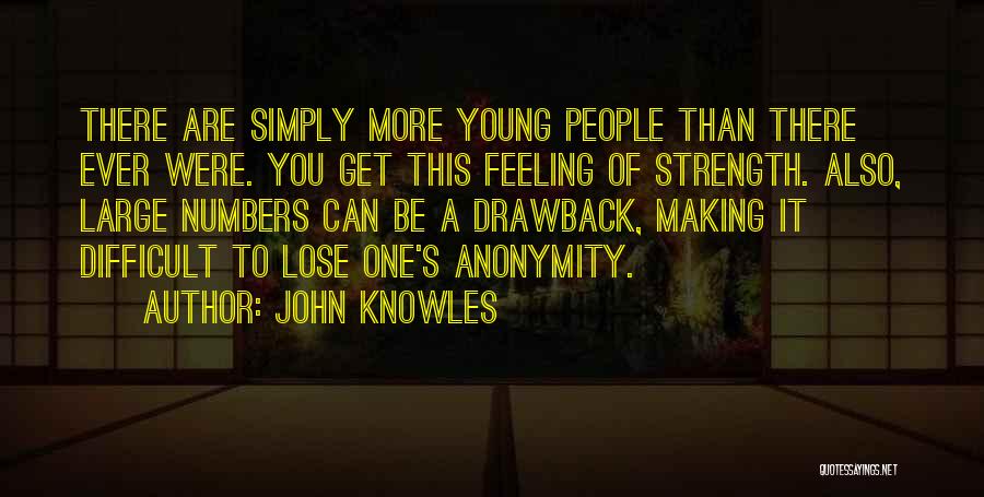 John Knowles Quotes: There Are Simply More Young People Than There Ever Were. You Get This Feeling Of Strength. Also, Large Numbers Can