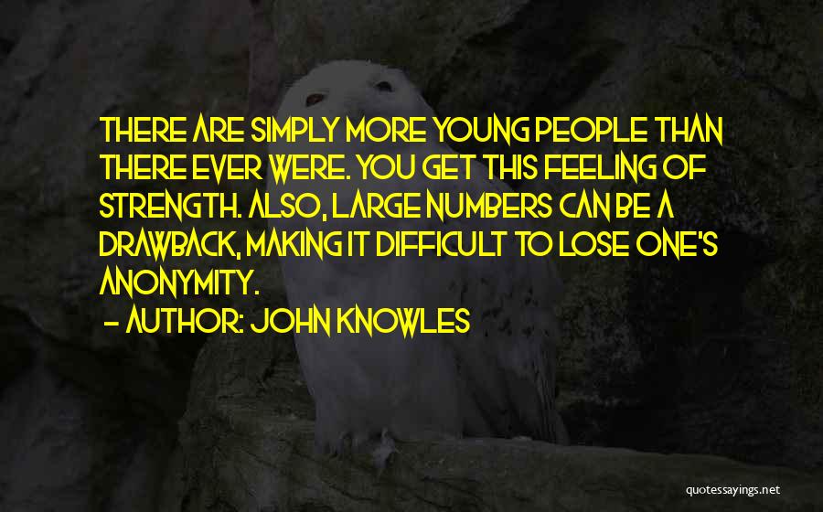 John Knowles Quotes: There Are Simply More Young People Than There Ever Were. You Get This Feeling Of Strength. Also, Large Numbers Can