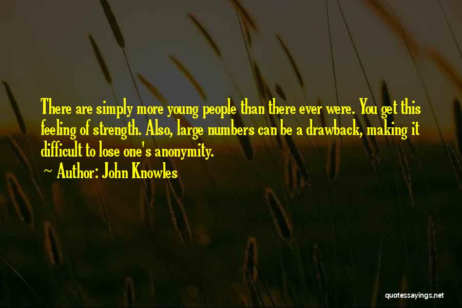John Knowles Quotes: There Are Simply More Young People Than There Ever Were. You Get This Feeling Of Strength. Also, Large Numbers Can