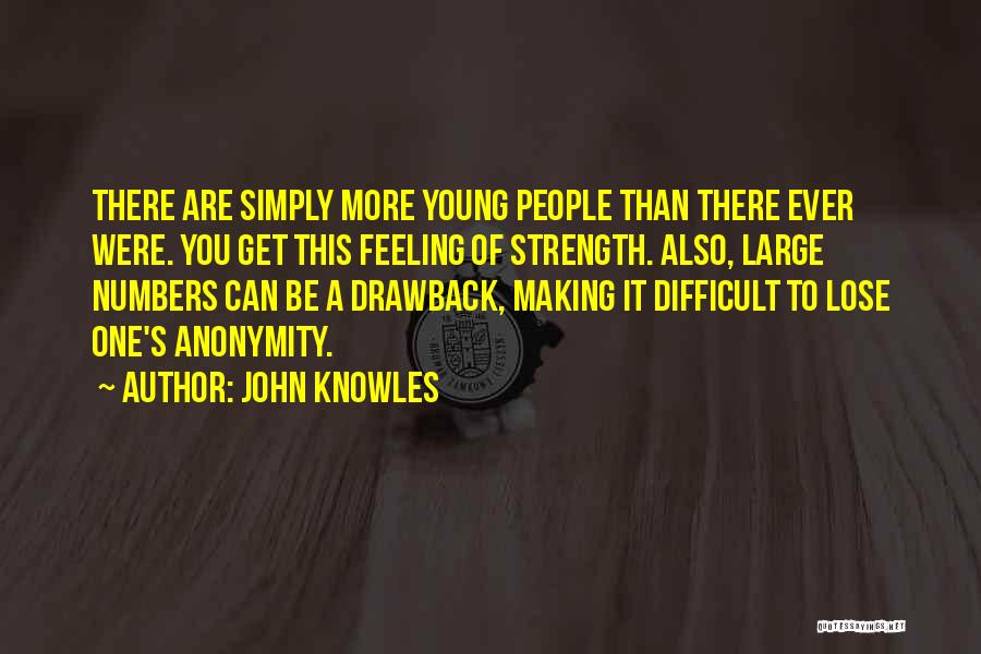 John Knowles Quotes: There Are Simply More Young People Than There Ever Were. You Get This Feeling Of Strength. Also, Large Numbers Can