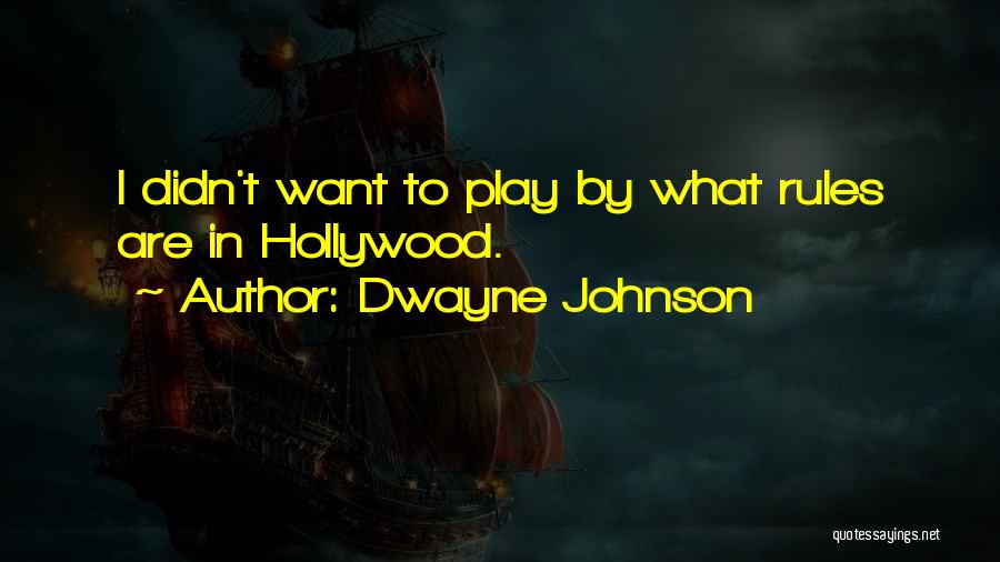 Dwayne Johnson Quotes: I Didn't Want To Play By What Rules Are In Hollywood.
