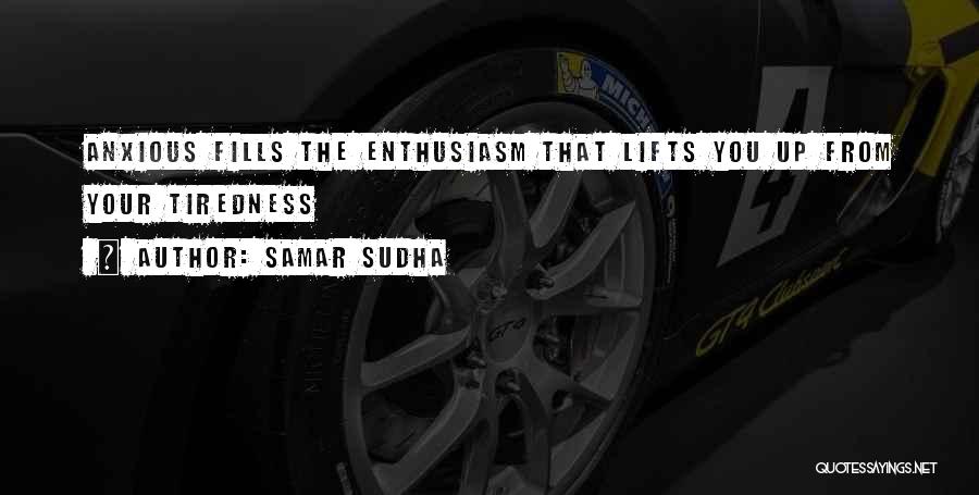 Samar Sudha Quotes: Anxious Fills The Enthusiasm That Lifts You Up From Your Tiredness