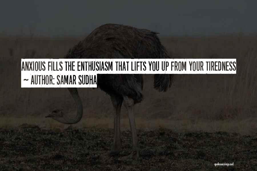 Samar Sudha Quotes: Anxious Fills The Enthusiasm That Lifts You Up From Your Tiredness