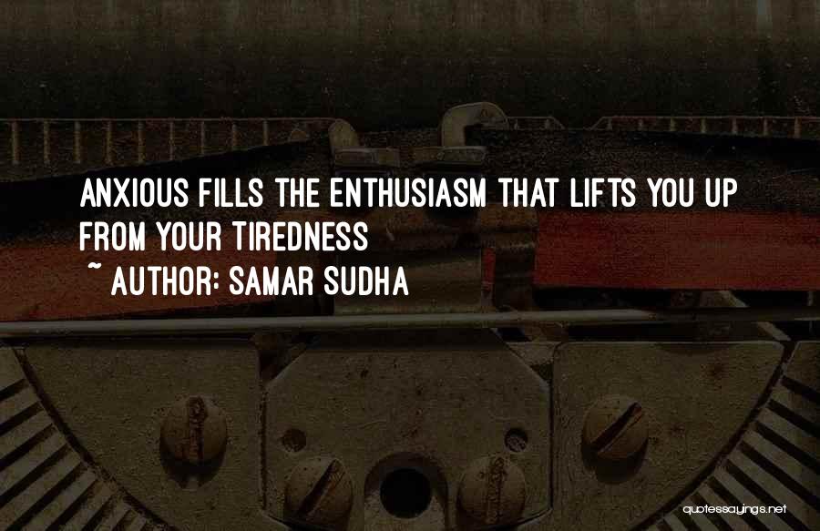 Samar Sudha Quotes: Anxious Fills The Enthusiasm That Lifts You Up From Your Tiredness