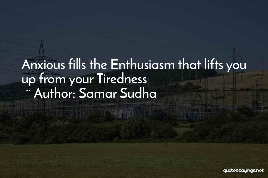 Samar Sudha Quotes: Anxious Fills The Enthusiasm That Lifts You Up From Your Tiredness