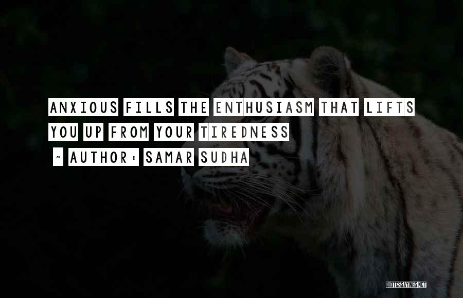 Samar Sudha Quotes: Anxious Fills The Enthusiasm That Lifts You Up From Your Tiredness