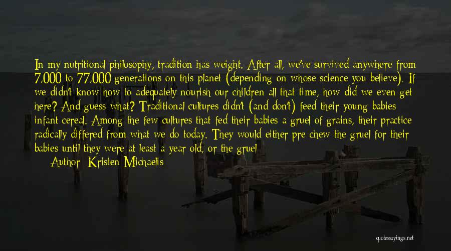 Kristen Michaelis Quotes: In My Nutritional Philosophy, Tradition Has Weight. After All, We've Survived Anywhere From 7,000 To 77,000 Generations On This Planet