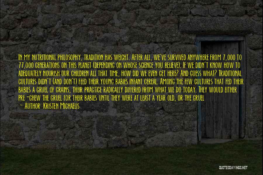 Kristen Michaelis Quotes: In My Nutritional Philosophy, Tradition Has Weight. After All, We've Survived Anywhere From 7,000 To 77,000 Generations On This Planet