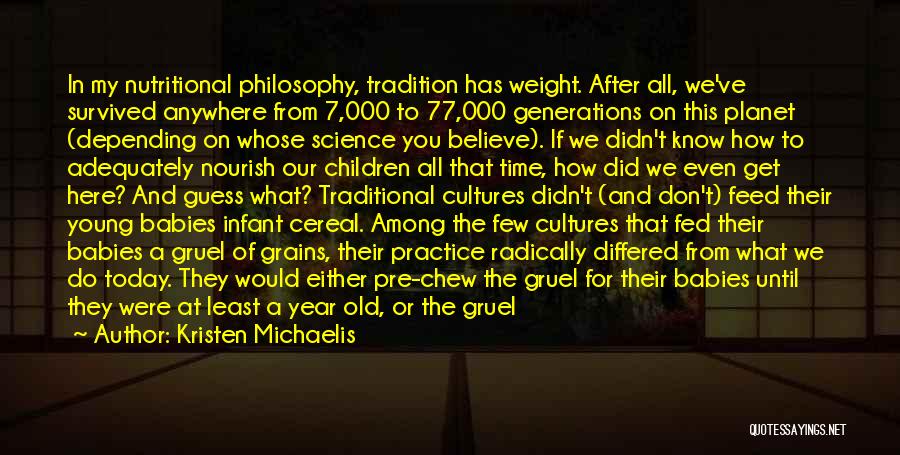 Kristen Michaelis Quotes: In My Nutritional Philosophy, Tradition Has Weight. After All, We've Survived Anywhere From 7,000 To 77,000 Generations On This Planet