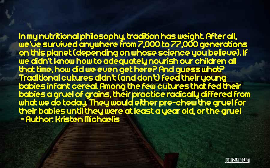 Kristen Michaelis Quotes: In My Nutritional Philosophy, Tradition Has Weight. After All, We've Survived Anywhere From 7,000 To 77,000 Generations On This Planet