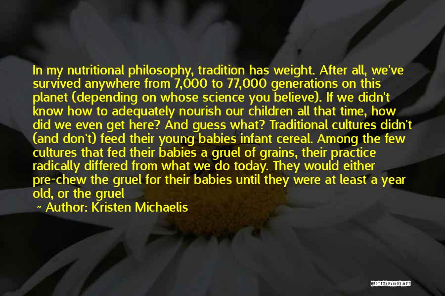 Kristen Michaelis Quotes: In My Nutritional Philosophy, Tradition Has Weight. After All, We've Survived Anywhere From 7,000 To 77,000 Generations On This Planet