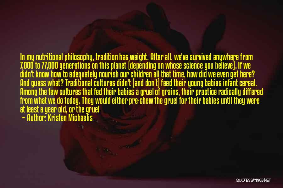 Kristen Michaelis Quotes: In My Nutritional Philosophy, Tradition Has Weight. After All, We've Survived Anywhere From 7,000 To 77,000 Generations On This Planet