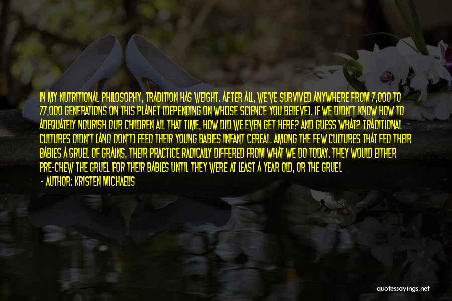 Kristen Michaelis Quotes: In My Nutritional Philosophy, Tradition Has Weight. After All, We've Survived Anywhere From 7,000 To 77,000 Generations On This Planet