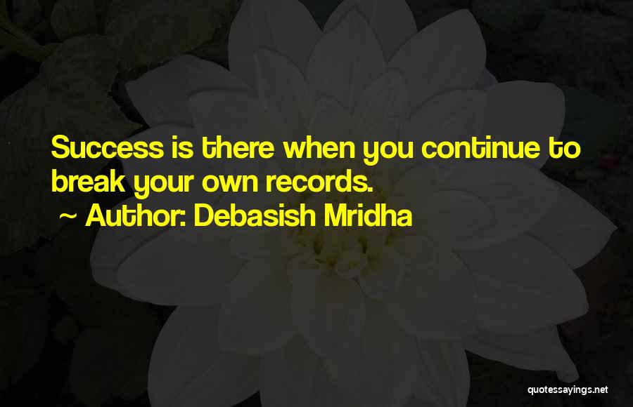 Debasish Mridha Quotes: Success Is There When You Continue To Break Your Own Records.