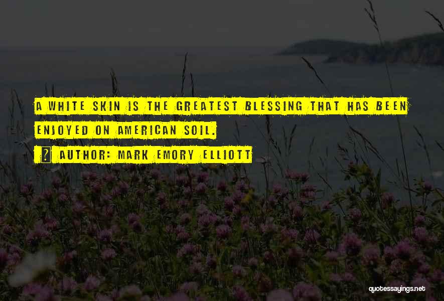 Mark Emory Elliott Quotes: A White Skin Is The Greatest Blessing That Has Been Enjoyed On American Soil.