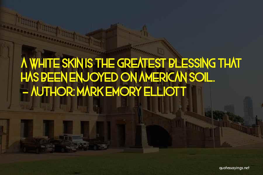 Mark Emory Elliott Quotes: A White Skin Is The Greatest Blessing That Has Been Enjoyed On American Soil.