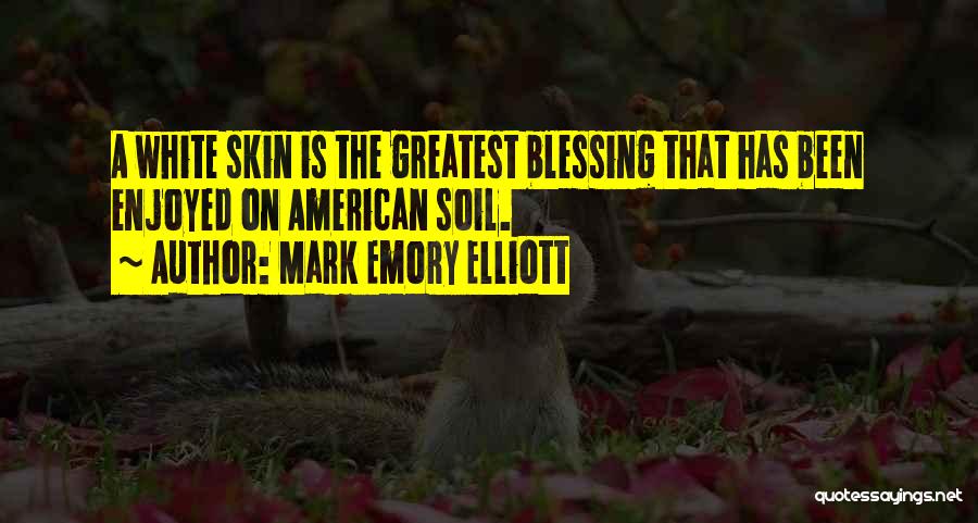 Mark Emory Elliott Quotes: A White Skin Is The Greatest Blessing That Has Been Enjoyed On American Soil.