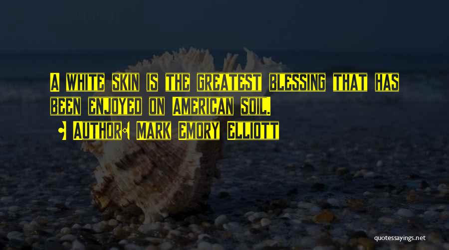 Mark Emory Elliott Quotes: A White Skin Is The Greatest Blessing That Has Been Enjoyed On American Soil.