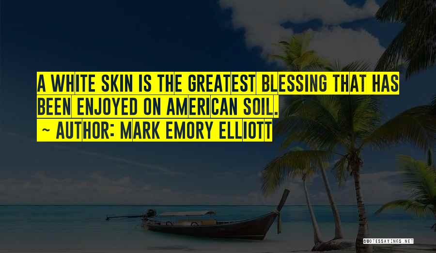 Mark Emory Elliott Quotes: A White Skin Is The Greatest Blessing That Has Been Enjoyed On American Soil.