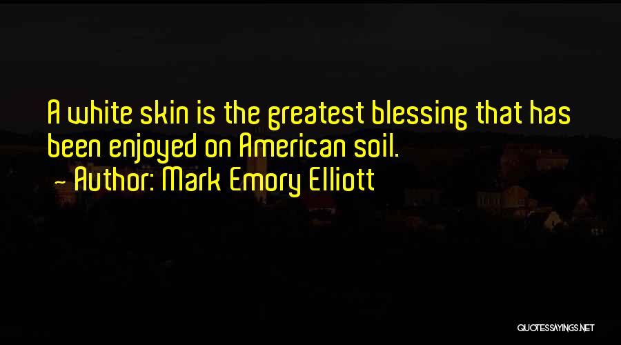 Mark Emory Elliott Quotes: A White Skin Is The Greatest Blessing That Has Been Enjoyed On American Soil.