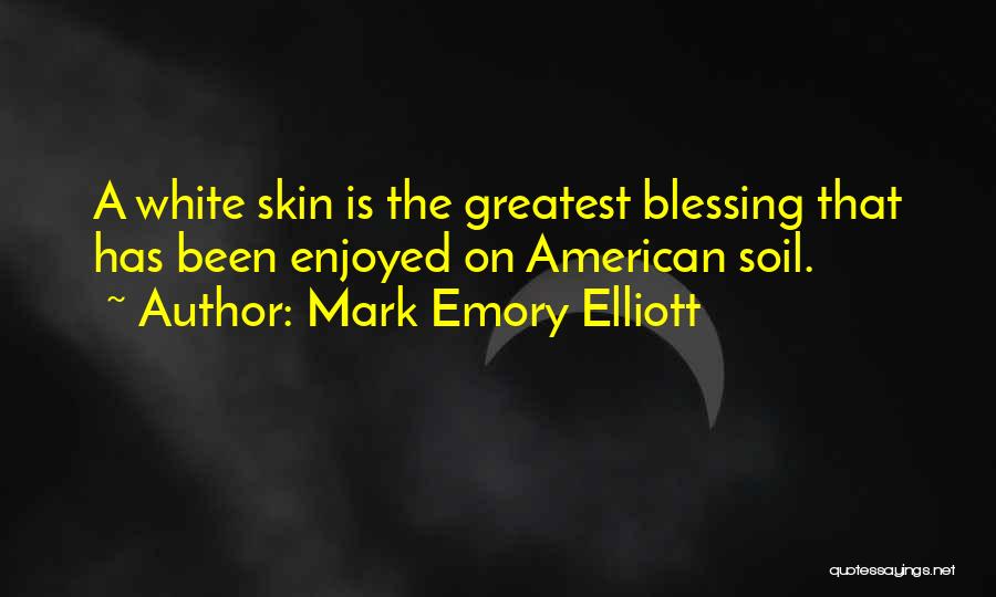 Mark Emory Elliott Quotes: A White Skin Is The Greatest Blessing That Has Been Enjoyed On American Soil.