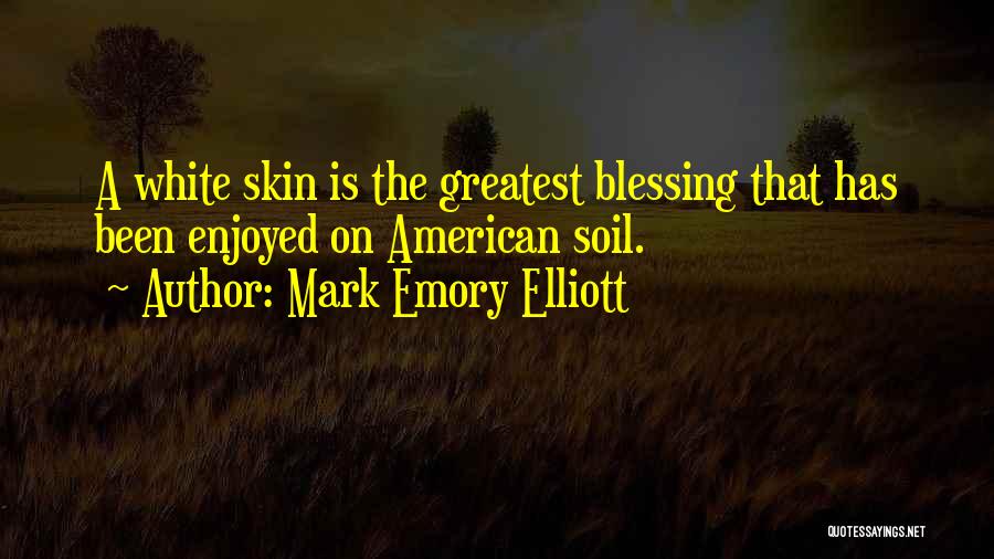 Mark Emory Elliott Quotes: A White Skin Is The Greatest Blessing That Has Been Enjoyed On American Soil.