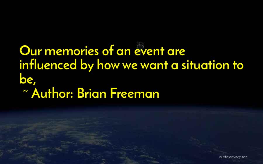 Brian Freeman Quotes: Our Memories Of An Event Are Influenced By How We Want A Situation To Be,