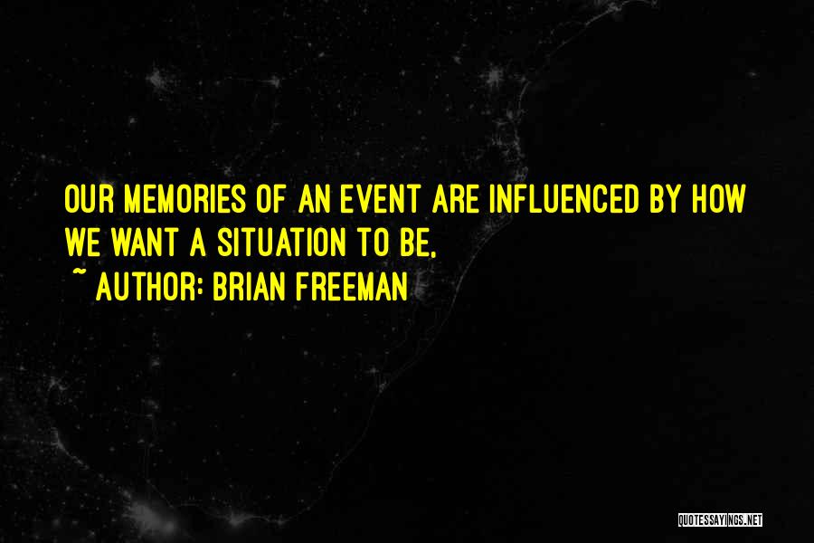 Brian Freeman Quotes: Our Memories Of An Event Are Influenced By How We Want A Situation To Be,