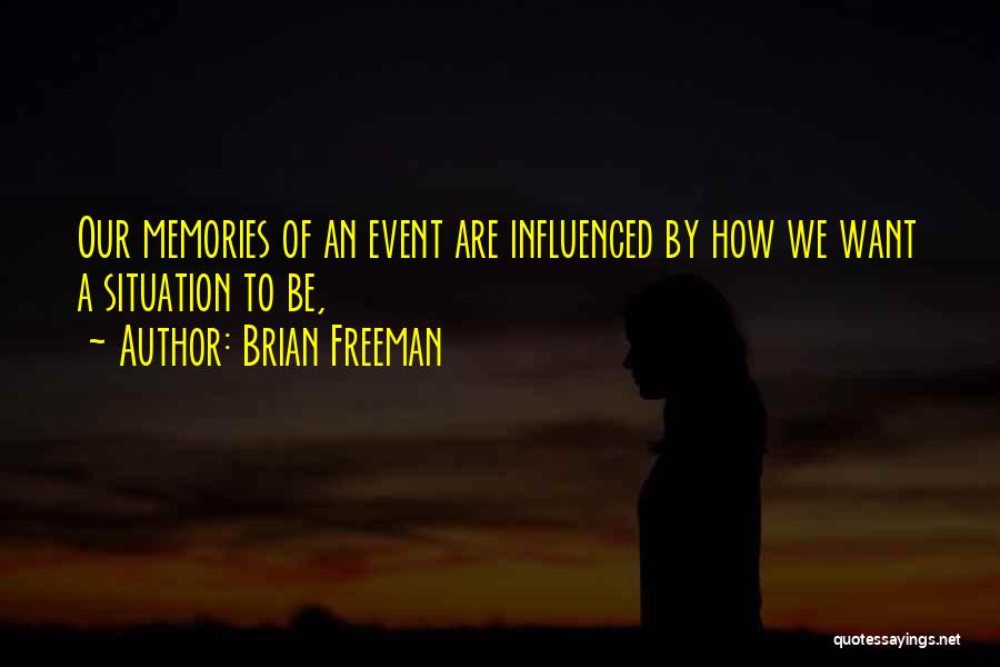 Brian Freeman Quotes: Our Memories Of An Event Are Influenced By How We Want A Situation To Be,